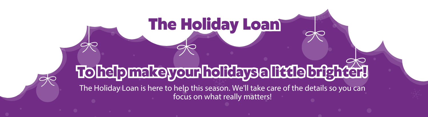 The Holiday Loan: To help make your holidays a little brighter!